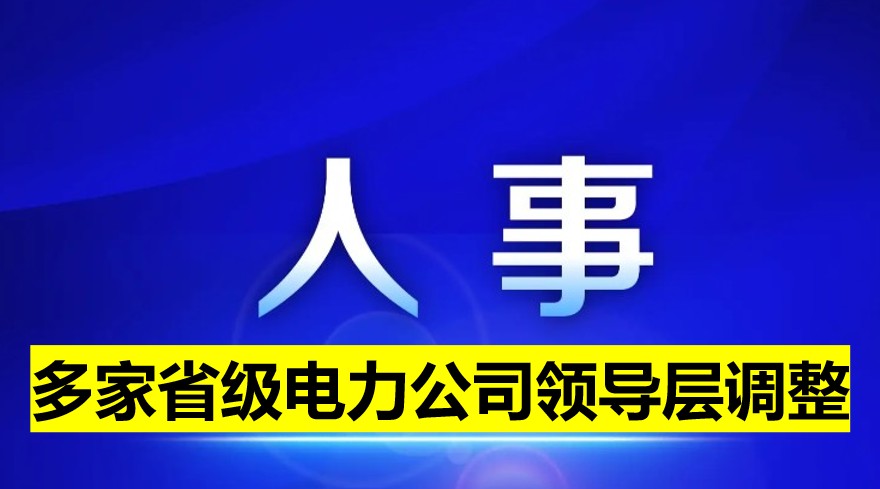 多家省級電力公司領導層調整！