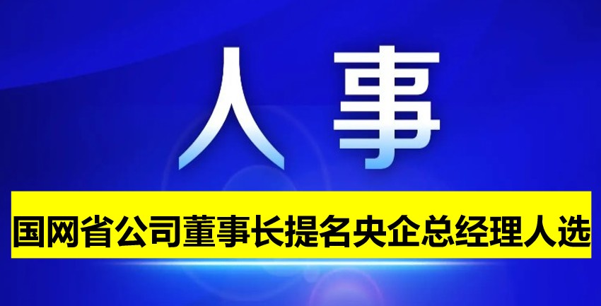 國網(wǎng)省公司董事長提名為央企總經(jīng)理人選！