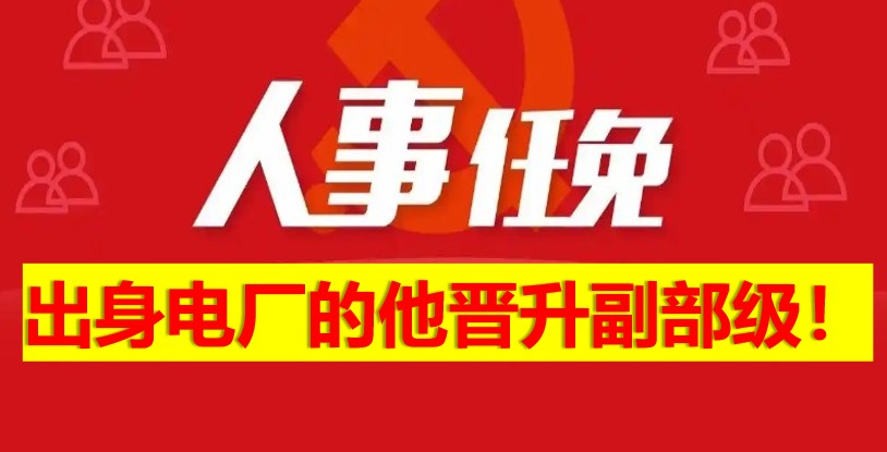 出身電廠的他晉升副部級(jí)！