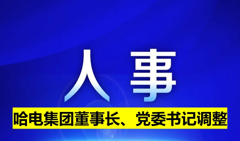 哈電集團董事長、黨委書記調(diào)整