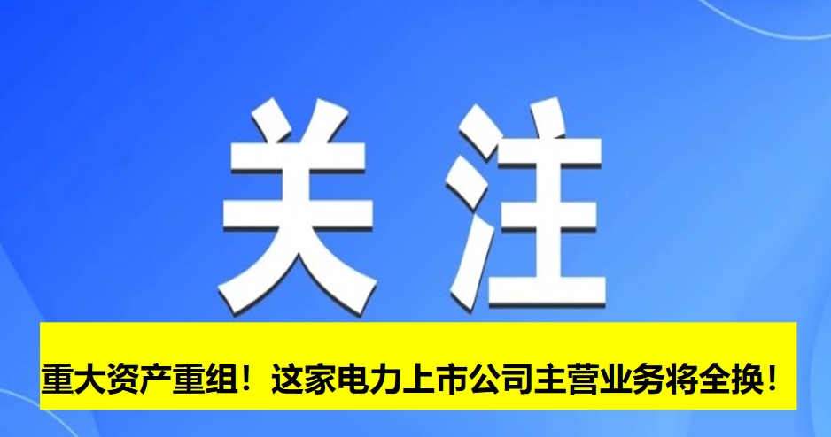 重大資產(chǎn)重組！這家電力上市公司主營業(yè)務(wù)將全換！