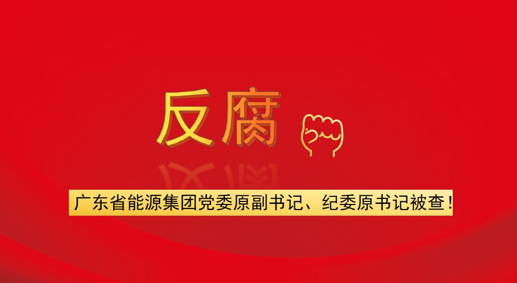 廣東省能源集團黨委原副書記、紀(jì)委原書記被查！