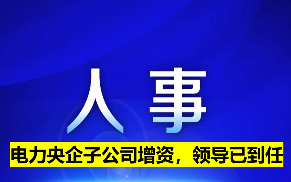 電力央企子公司增資，領(lǐng)導(dǎo)已到任