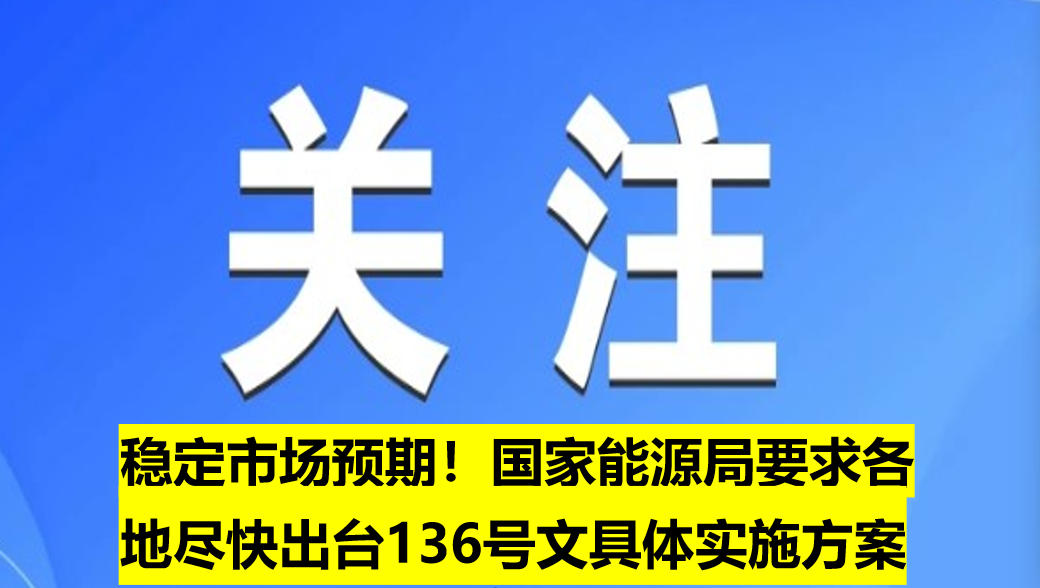 穩(wěn)定市場(chǎng)預(yù)期！國(guó)家能源局要求各地盡快出臺(tái)136號(hào)文具體實(shí)施方案